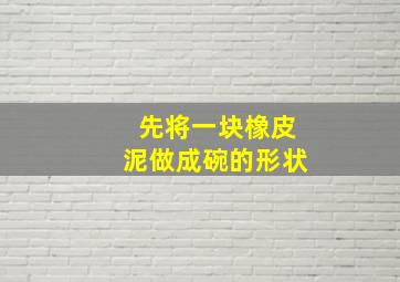 先将一块橡皮泥做成碗的形状