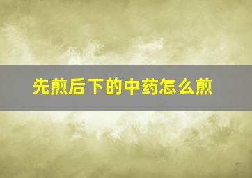 先煎后下的中药怎么煎