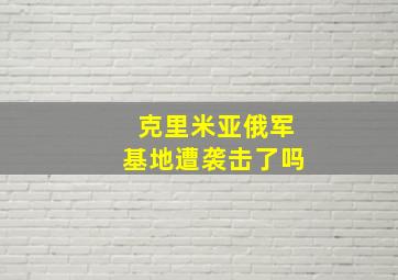 克里米亚俄军基地遭袭击了吗