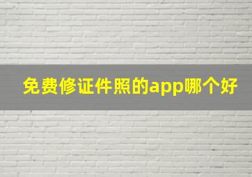 免费修证件照的app哪个好