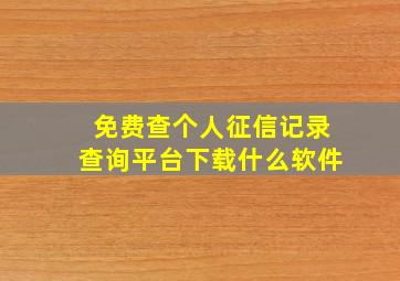 免费查个人征信记录查询平台下载什么软件