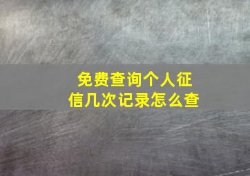 免费查询个人征信几次记录怎么查