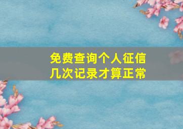 免费查询个人征信几次记录才算正常