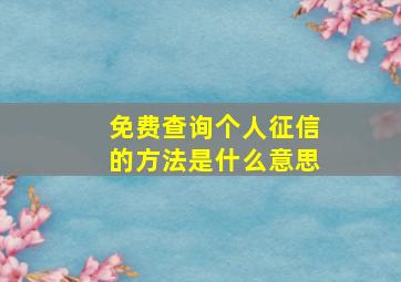 免费查询个人征信的方法是什么意思