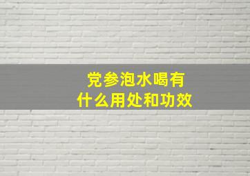 党参泡水喝有什么用处和功效