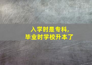 入学时是专科,毕业时学校升本了