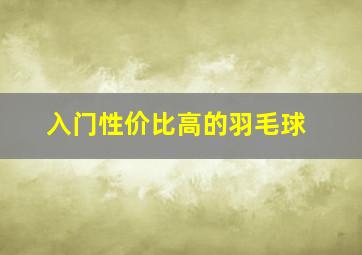 入门性价比高的羽毛球