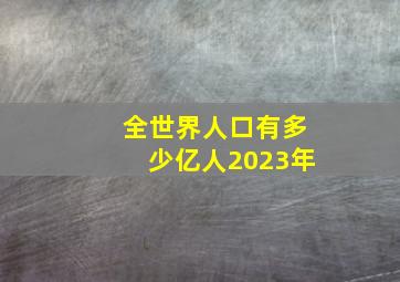 全世界人口有多少亿人2023年