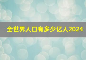 全世界人口有多少亿人2024