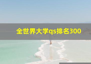 全世界大学qs排名300