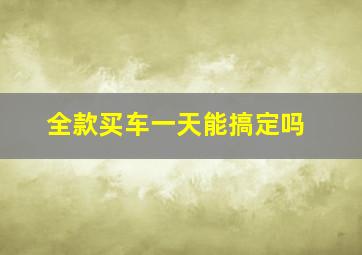 全款买车一天能搞定吗