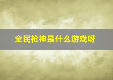 全民枪神是什么游戏呀