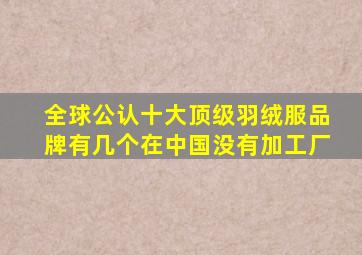 全球公认十大顶级羽绒服品牌有几个在中国没有加工厂