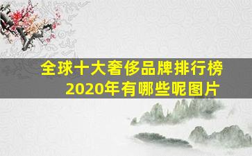 全球十大奢侈品牌排行榜2020年有哪些呢图片