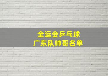 全运会乒乓球广东队帅哥名单