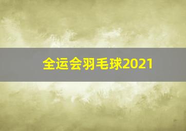 全运会羽毛球2021