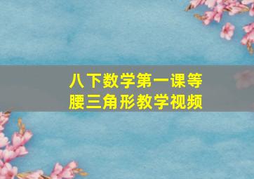 八下数学第一课等腰三角形教学视频