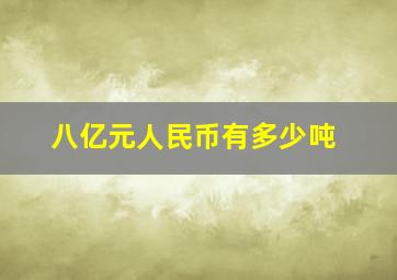 八亿元人民币有多少吨