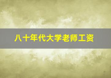 八十年代大学老师工资