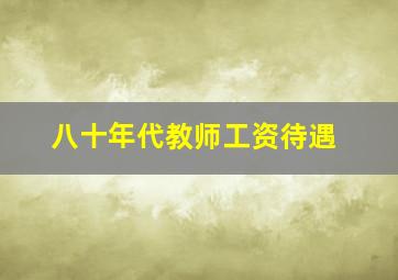 八十年代教师工资待遇