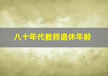 八十年代教师退休年龄