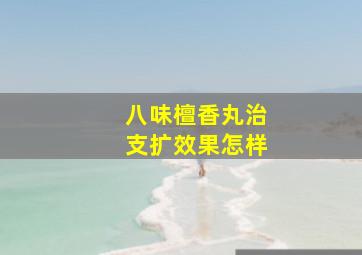 八味檀香丸治支扩效果怎样