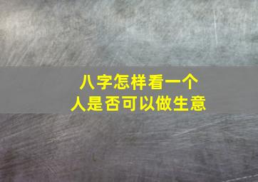 八字怎样看一个人是否可以做生意