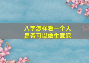 八字怎样看一个人是否可以做生意呢