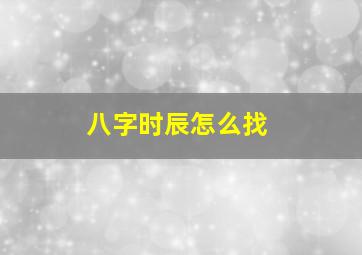 八字时辰怎么找