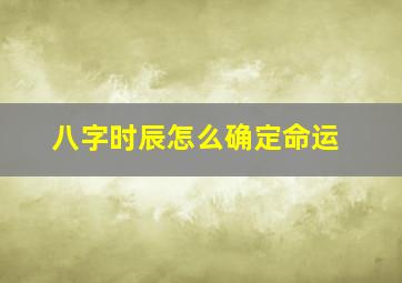 八字时辰怎么确定命运