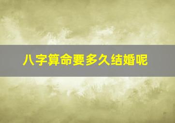 八字算命要多久结婚呢