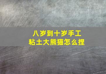 八岁到十岁手工粘土大熊猫怎么捏