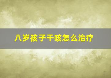 八岁孩子干咳怎么治疗