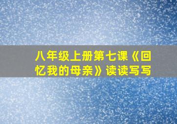 八年级上册第七课《回忆我的母亲》读读写写