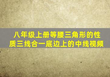 八年级上册等腰三角形的性质三线合一底边上的中线视频