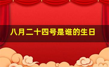 八月二十四号是谁的生日