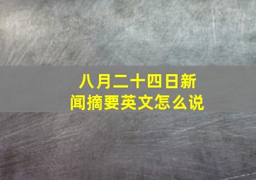 八月二十四日新闻摘要英文怎么说