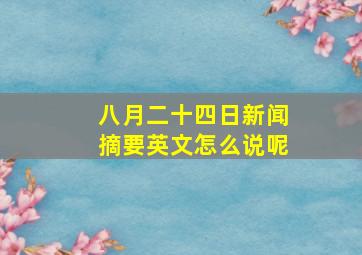 八月二十四日新闻摘要英文怎么说呢