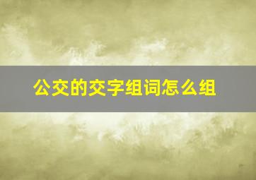 公交的交字组词怎么组