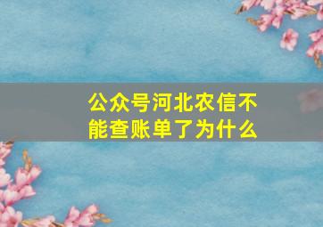 公众号河北农信不能查账单了为什么