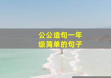 公公造句一年级简单的句子