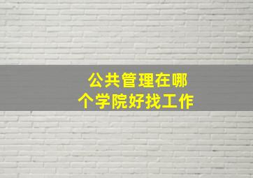 公共管理在哪个学院好找工作