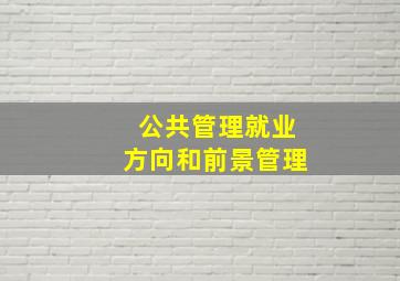 公共管理就业方向和前景管理