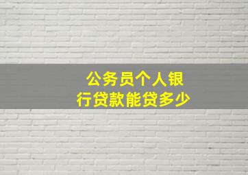 公务员个人银行贷款能贷多少