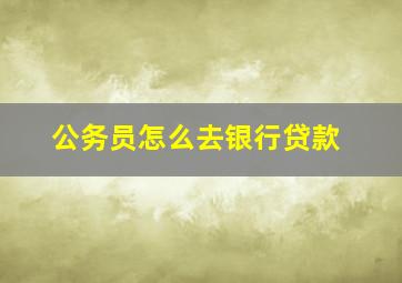 公务员怎么去银行贷款