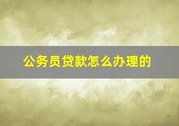 公务员贷款怎么办理的