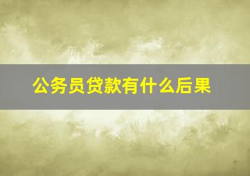 公务员贷款有什么后果