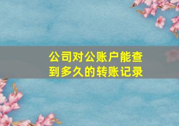 公司对公账户能查到多久的转账记录