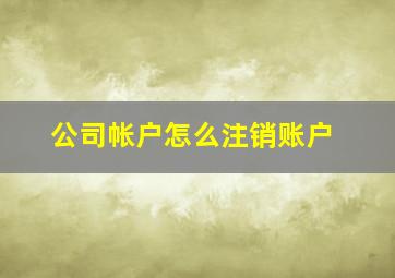 公司帐户怎么注销账户