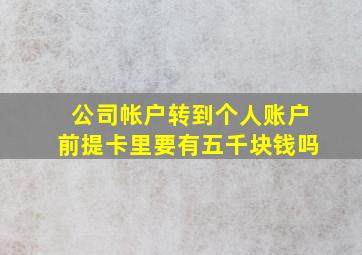 公司帐户转到个人账户前提卡里要有五千块钱吗